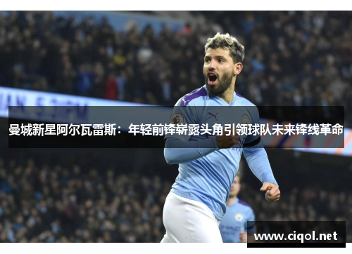 曼城新星阿尔瓦雷斯：年轻前锋崭露头角引领球队未来锋线革命