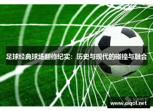 足球经典球场翻修纪实：历史与现代的碰撞与融合