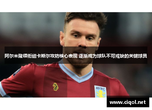 阿尔米隆领衔纽卡斯尔攻防核心表现 逐渐成为球队不可或缺的关键球员