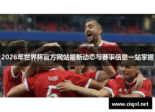 2026年世界杯官方网站最新动态与赛事信息一站掌握