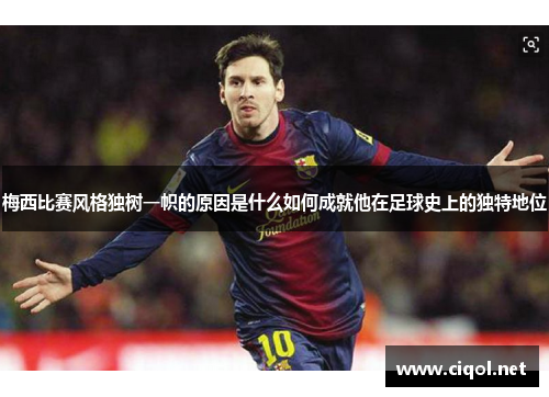 梅西比赛风格独树一帜的原因是什么如何成就他在足球史上的独特地位