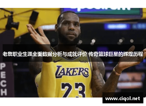 老詹职业生涯全面数据分析与成就评价 传奇篮球巨星的辉煌历程