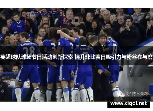 英超球队球场节日活动创新探索 提升非比赛日吸引力与粉丝参与度