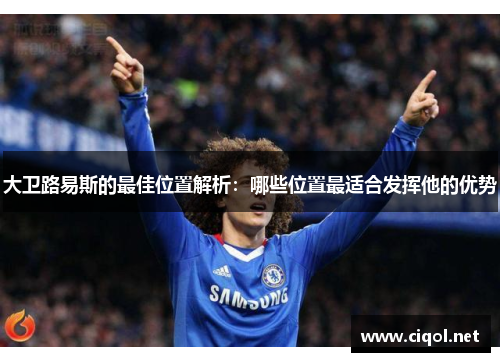大卫路易斯的最佳位置解析：哪些位置最适合发挥他的优势
