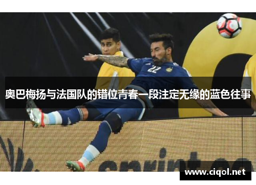 奥巴梅扬与法国队的错位青春一段注定无缘的蓝色往事 奥巴梅扬与法国队的错位青春一段注定无缘的蓝色往事