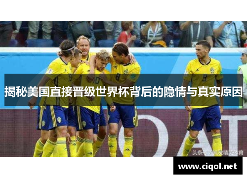 揭秘美国直接晋级世界杯背后的隐情与真实原因