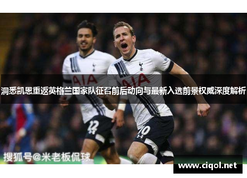 洞悉凯恩重返英格兰国家队征召前后动向与最新入选前景权威深度解析