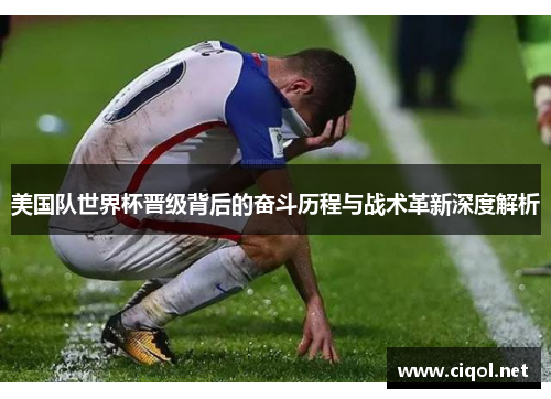 美国队世界杯晋级背后的奋斗历程与战术革新深度解析