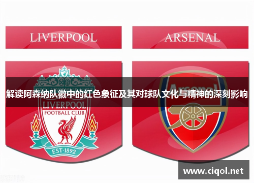 解读阿森纳队徽中的红色象征及其对球队文化与精神的深刻影响
