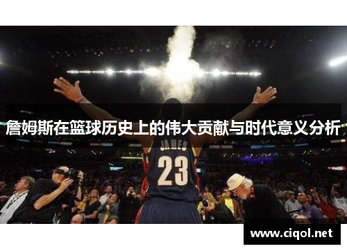 詹姆斯在篮球历史上的伟大贡献与时代意义分析