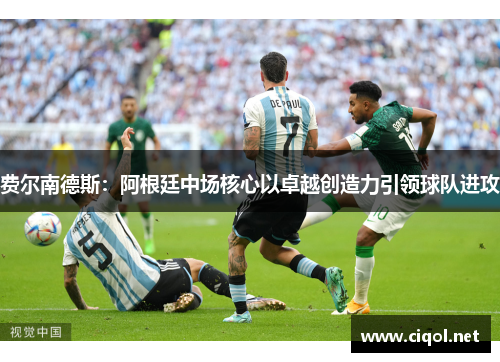 费尔南德斯：阿根廷中场核心以卓越创造力引领球队进攻