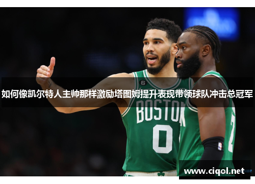 如何像凯尔特人主帅那样激励塔图姆提升表现带领球队冲击总冠军