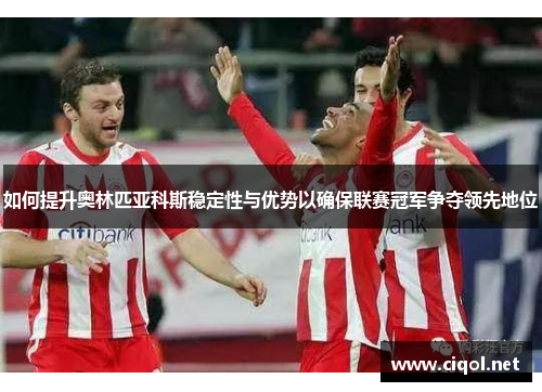 如何提升奥林匹亚科斯稳定性与优势以确保联赛冠军争夺领先地位