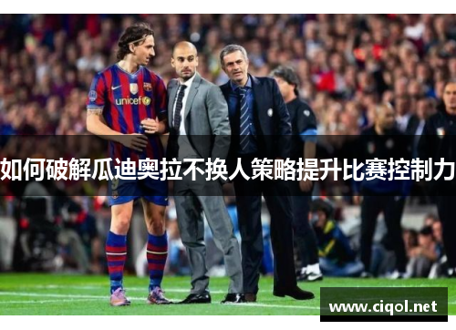 如何破解瓜迪奥拉不换人策略提升比赛控制力