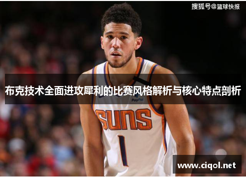 布克技术全面进攻犀利的比赛风格解析与核心特点剖析