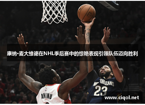 康纳·麦大维德在NHL季后赛中的惊艳表现引领队伍迈向胜利