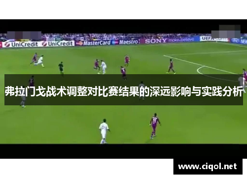 弗拉门戈战术调整对比赛结果的深远影响与实践分析 弗拉门戈战术调整对比赛结果的深远影响与实践分析