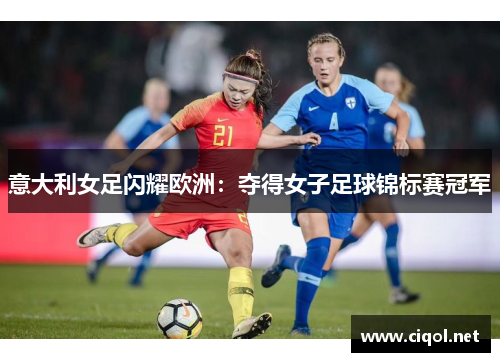 意大利女足闪耀欧洲：夺得女子足球锦标赛冠军