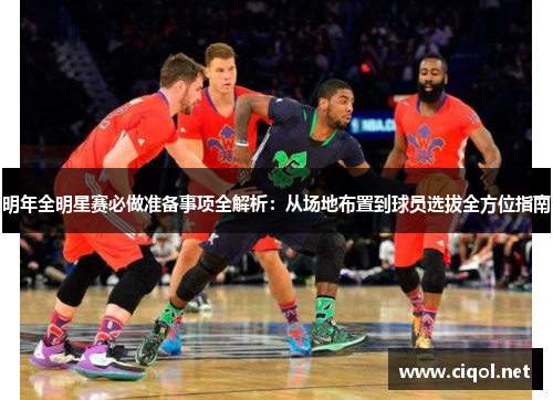 明年全明星赛必做准备事项全解析：从场地布置到球员选拔全方位指南