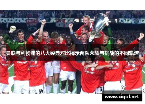 曼联与利物浦的八大经典对比揭示两队荣耀与挑战的不同轨迹