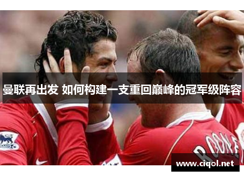 曼联再出发 如何构建一支重回巅峰的冠军级阵容