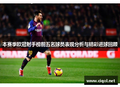 本赛季欧冠射手榜前五名球员表现分析与精彩进球回顾