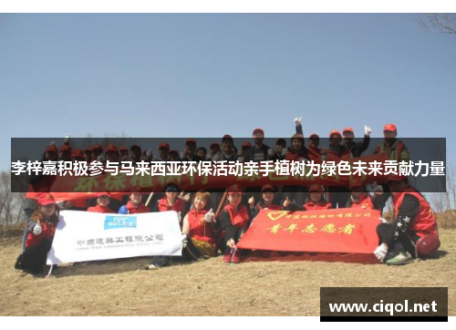李梓嘉积极参与马来西亚环保活动亲手植树为绿色未来贡献力量
