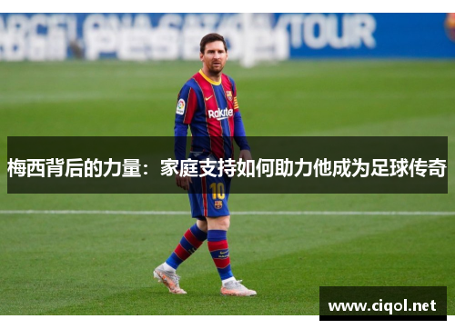 梅西背后的力量：家庭支持如何助力他成为足球传奇