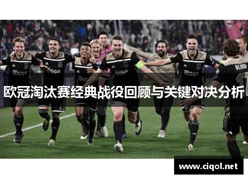 欧冠淘汰赛经典战役回顾与关键对决分析
